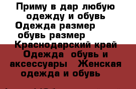 Приму в дар любую одежду и обувь.Одежда размер 48-50,обувь размер 39-40 - Краснодарский край Одежда, обувь и аксессуары » Женская одежда и обувь   